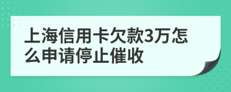 上海信用卡欠款3万怎么申请停止催收
