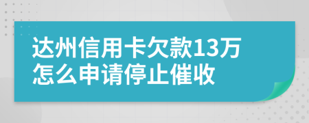 达州信用卡欠款13万怎么申请停止催收