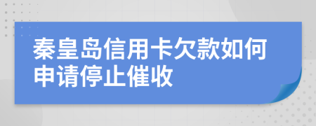 秦皇岛信用卡欠款如何申请停止催收