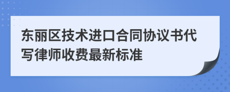 东丽区技术进口合同协议书代写律师收费最新标准