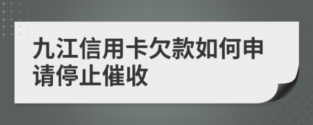 九江信用卡欠款如何申请停止催收