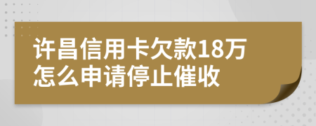 许昌信用卡欠款18万怎么申请停止催收