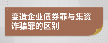 变造企业债券罪与集资诈骗罪的区别