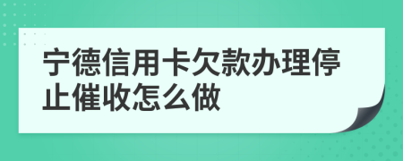 宁德信用卡欠款办理停止催收怎么做