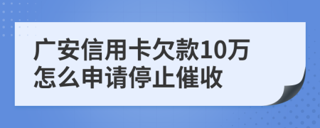 广安信用卡欠款10万怎么申请停止催收