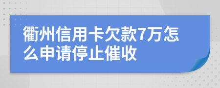 衢州信用卡欠款7万怎么申请停止催收