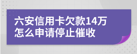 六安信用卡欠款14万怎么申请停止催收