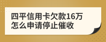 四平信用卡欠款16万怎么申请停止催收