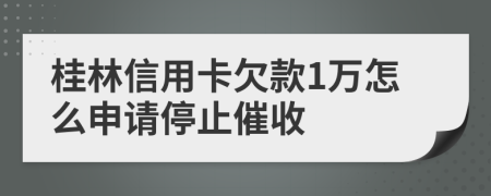 桂林信用卡欠款1万怎么申请停止催收
