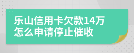 乐山信用卡欠款14万怎么申请停止催收