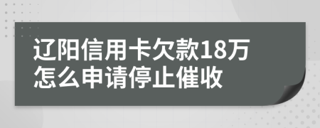 辽阳信用卡欠款18万怎么申请停止催收