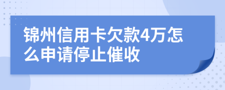 锦州信用卡欠款4万怎么申请停止催收