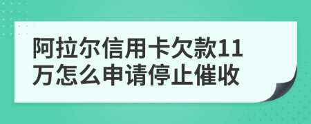 阿拉尔信用卡欠款11万怎么申请停止催收