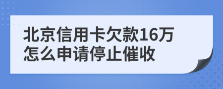 北京信用卡欠款16万怎么申请停止催收