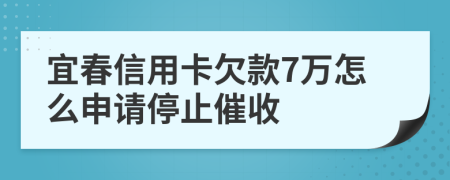 宜春信用卡欠款7万怎么申请停止催收