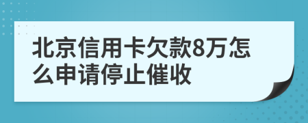 北京信用卡欠款8万怎么申请停止催收