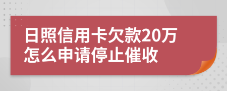 日照信用卡欠款20万怎么申请停止催收