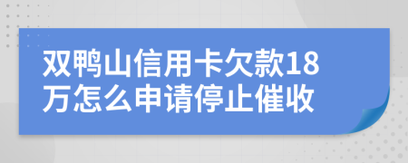 双鸭山信用卡欠款18万怎么申请停止催收