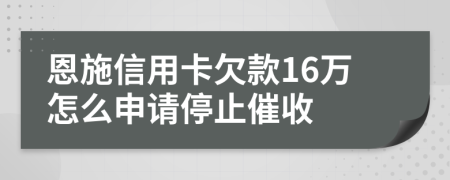 恩施信用卡欠款16万怎么申请停止催收