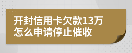 开封信用卡欠款13万怎么申请停止催收