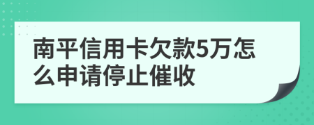 南平信用卡欠款5万怎么申请停止催收