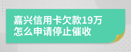 嘉兴信用卡欠款19万怎么申请停止催收