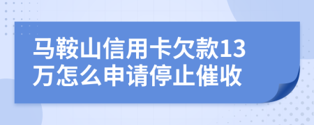 马鞍山信用卡欠款13万怎么申请停止催收