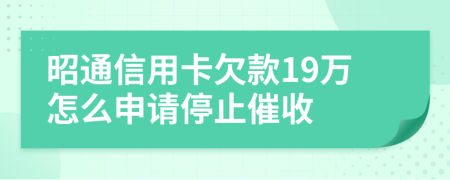 昭通信用卡欠款19万怎么申请停止催收