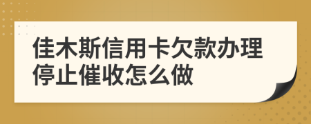 佳木斯信用卡欠款办理停止催收怎么做