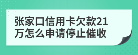 张家口信用卡欠款21万怎么申请停止催收