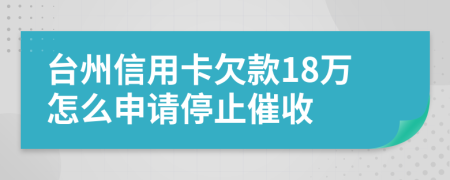 台州信用卡欠款18万怎么申请停止催收