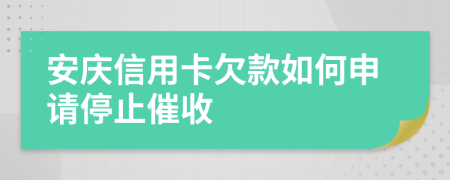 安庆信用卡欠款如何申请停止催收