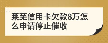 莱芜信用卡欠款8万怎么申请停止催收