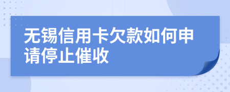 无锡信用卡欠款如何申请停止催收