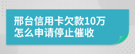 邢台信用卡欠款10万怎么申请停止催收