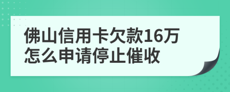 佛山信用卡欠款16万怎么申请停止催收