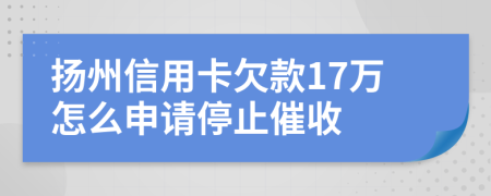 扬州信用卡欠款17万怎么申请停止催收