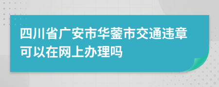 四川省广安市华蓥市交通违章可以在网上办理吗