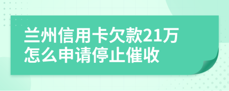 兰州信用卡欠款21万怎么申请停止催收