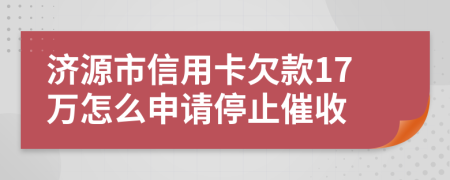 济源市信用卡欠款17万怎么申请停止催收