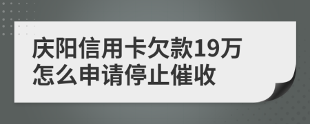 庆阳信用卡欠款19万怎么申请停止催收