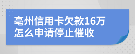 亳州信用卡欠款16万怎么申请停止催收