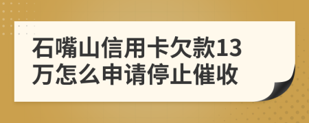 石嘴山信用卡欠款13万怎么申请停止催收