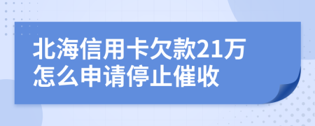 北海信用卡欠款21万怎么申请停止催收