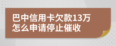 巴中信用卡欠款13万怎么申请停止催收