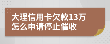 大理信用卡欠款13万怎么申请停止催收