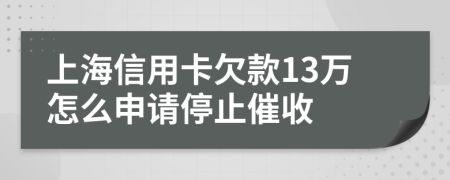 上海信用卡欠款13万怎么申请停止催收