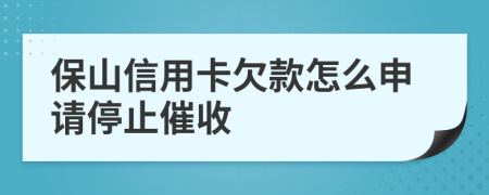 保山信用卡欠款怎么申请停止催收