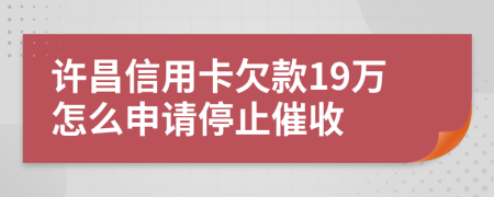 许昌信用卡欠款19万怎么申请停止催收