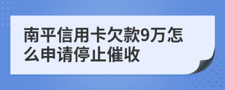 南平信用卡欠款9万怎么申请停止催收